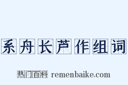 系舟长芦作组词是什么意思的图片